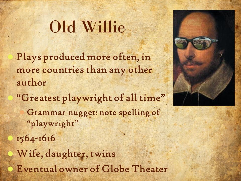 3 5/3/2015 Plays produced more often, in more countries than any other author Greatest playwright of all time Grammar nugget: note spelling of playwright Wife, daughter, twins Eventual owner of Globe Theater Old Willie