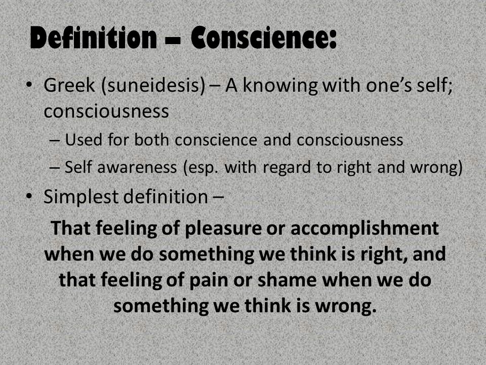 Definition – Conscience: Greek (suneidesis) – A knowing with one’s self; consciousness – Used for both conscience and consciousness – Self awareness (esp.