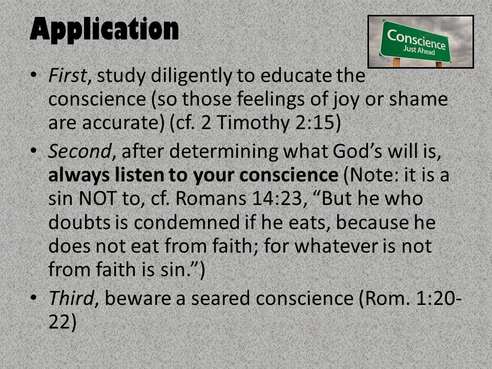Application First, study diligently to educate the conscience (so those feelings of joy or shame are accurate) (cf.