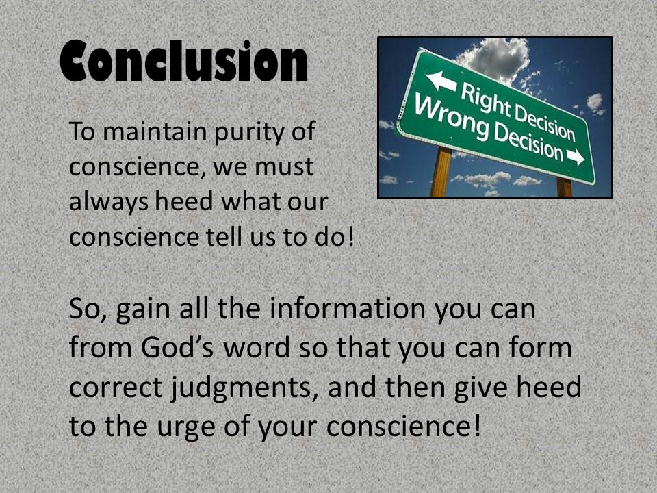 Conclusion To maintain purity of conscience, we must always heed what our conscience tell us to do.