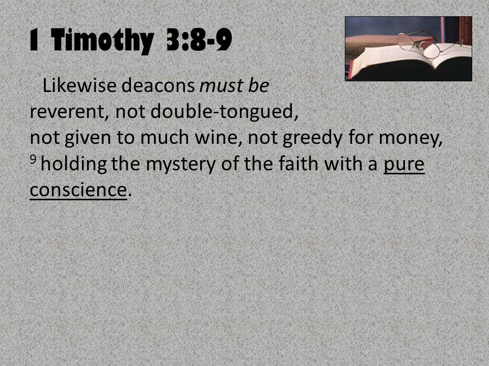1 Timothy 3:8-9 Likewise deacons must be reverent, not double-tongued, not given to much wine, not greedy for money, 9 holding the mystery of the faith with a pure conscience.