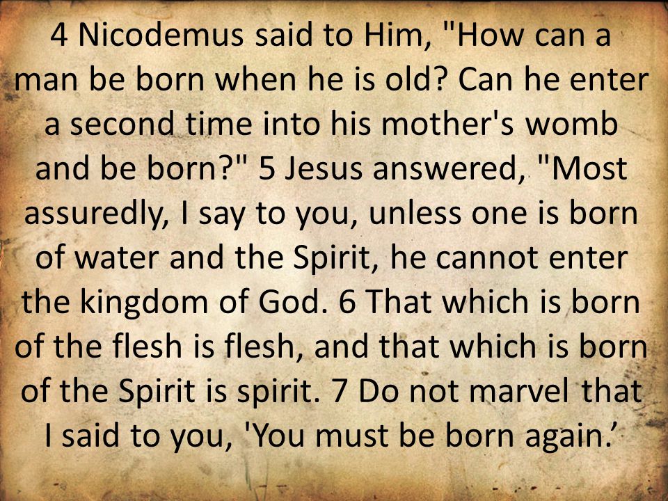 4 Nicodemus said to Him, How can a man be born when he is old.