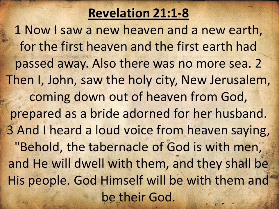 Revelation 21:1-8 1 Now I saw a new heaven and a new earth, for the first heaven and the first earth had passed away.