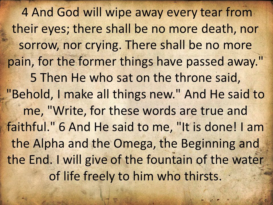 4 And God will wipe away every tear from their eyes; there shall be no more death, nor sorrow, nor crying.