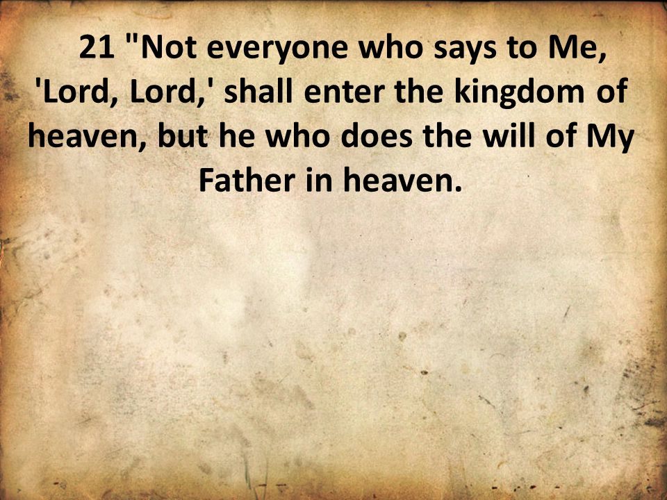 21 Not everyone who says to Me, Lord, Lord, shall enter the kingdom of heaven, but he who does the will of My Father in heaven.