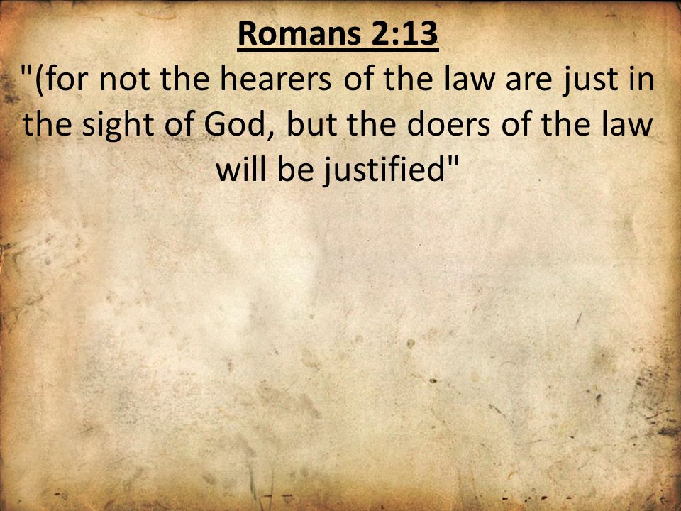 Romans 2:13 (for not the hearers of the law are just in the sight of God, but the doers of the law will be justified