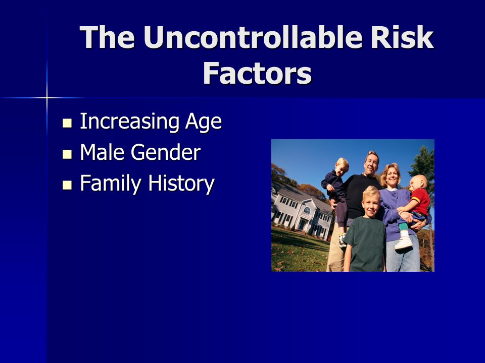The Uncontrollable Risk Factors Increasing Age Increasing Age Male Gender Male Gender Family History Family History
