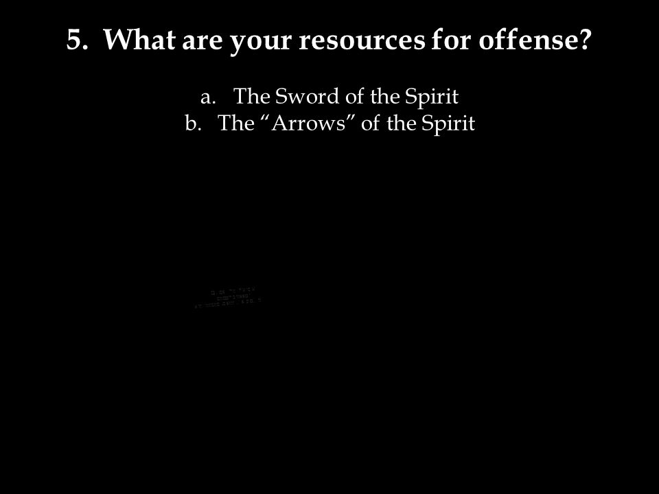 5. What are your resources for offense a.The Sword of the Spirit b.The Arrows of the Spirit