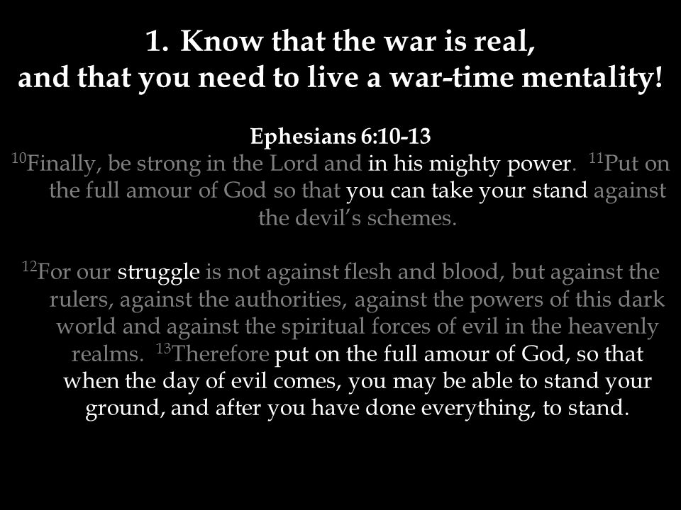1.Know that the war is real, and that you need to live a war-time mentality.