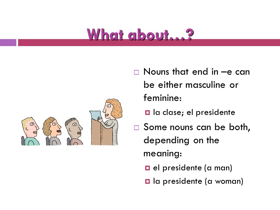 Let’s Review  Not all Spanish nouns end in –o and –a, but they still must be either masculine or feminine.