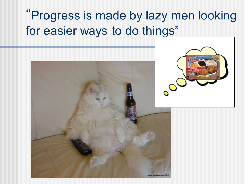 Progress is made by lazy men looking for easier ways to do things