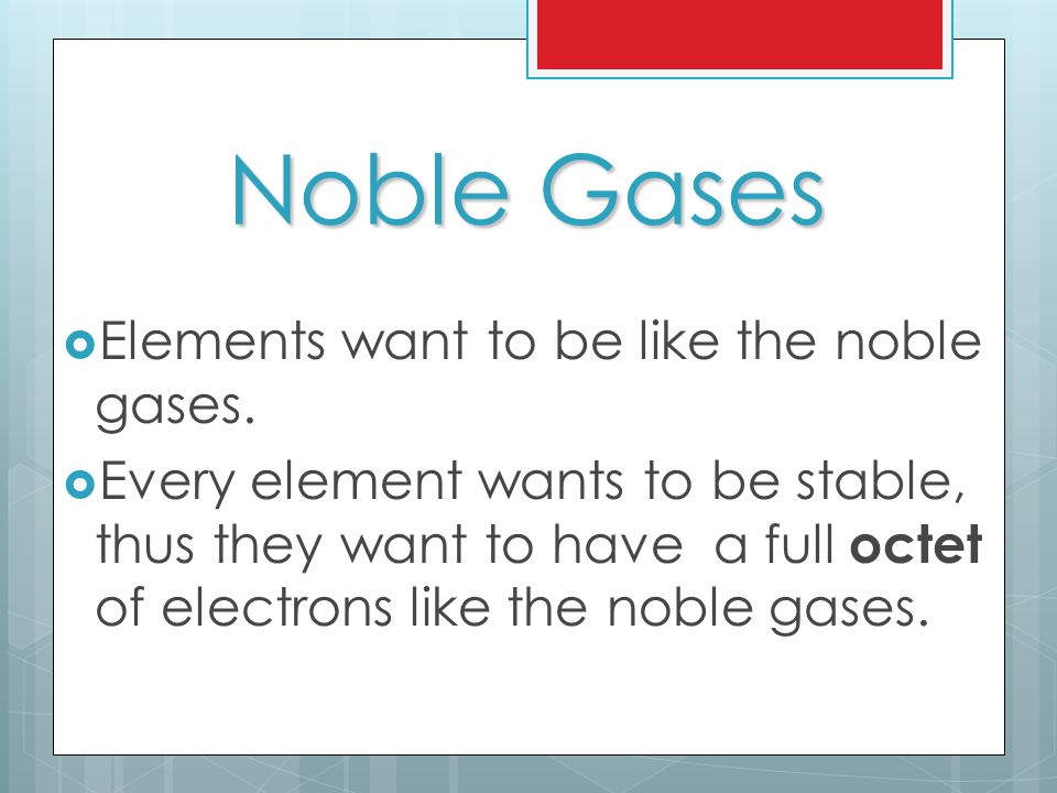 Noble Gases  Elements want to be like the noble gases.