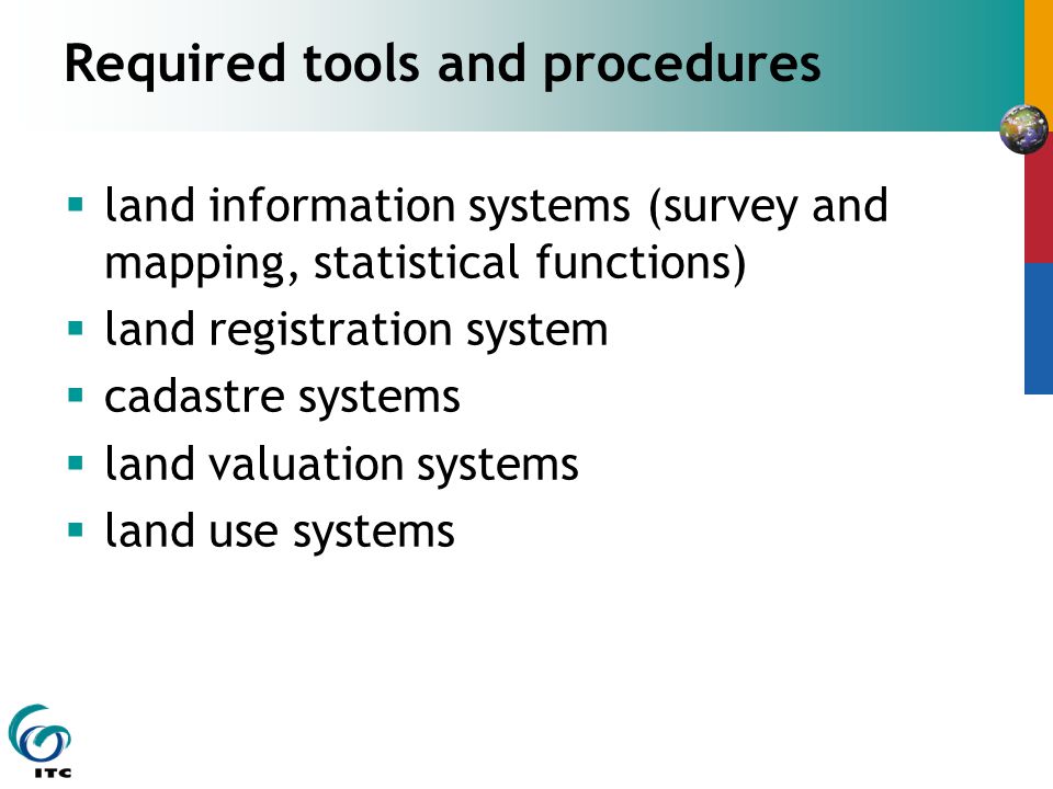 Required tools and procedures  land information systems (survey and mapping, statistical functions)  land registration system  cadastre systems  land valuation systems  land use systems