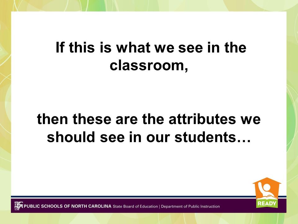 If this is what we see in the classroom, then these are the attributes we should see in our students…