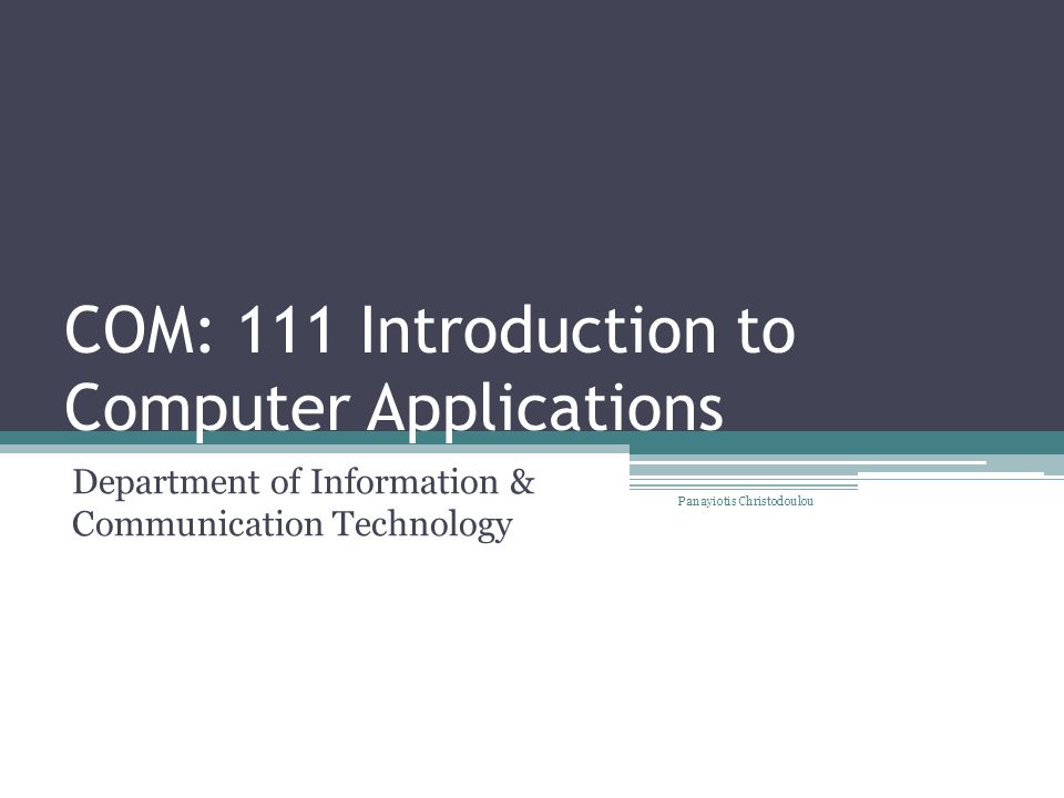 COM: 111 Introduction to Computer Applications Department of Information & Communication Technology Panayiotis Christodoulou