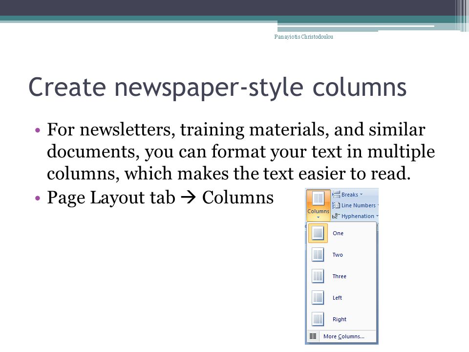 Create newspaper-style columns For newsletters, training materials, and similar documents, you can format your text in multiple columns, which makes the text easier to read.