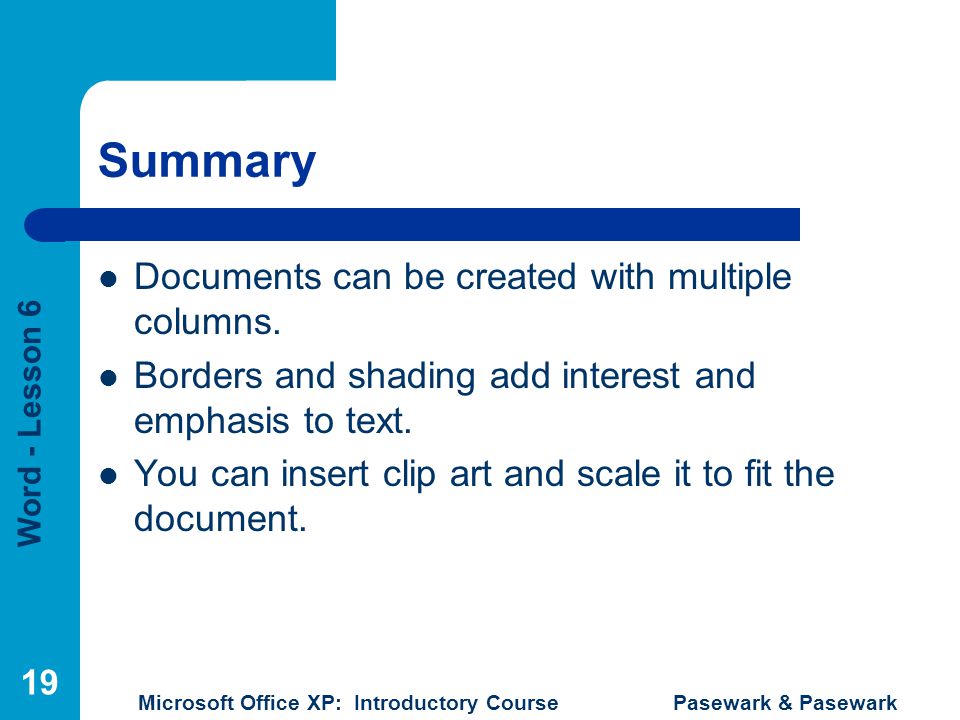 Word - Lesson 6 Microsoft Office XP: Introductory Course Pasewark & Pasewark 19 Summary Documents can be created with multiple columns.