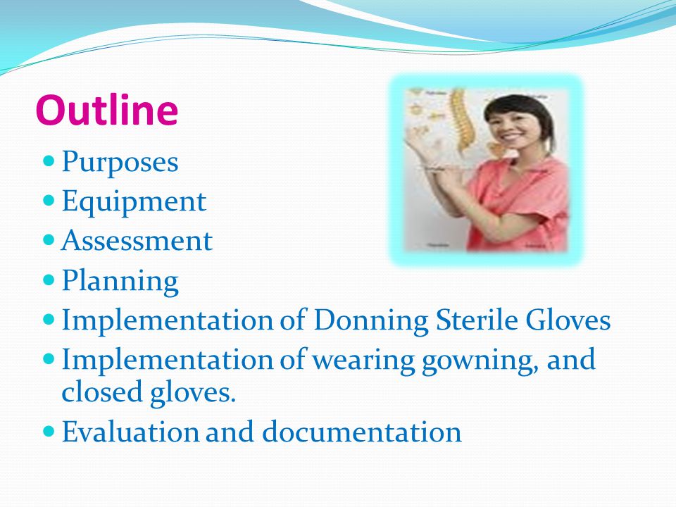 Outline Purposes Equipment Assessment Planning Implementation of Donning Sterile Gloves Implementation of wearing gowning, and closed gloves.