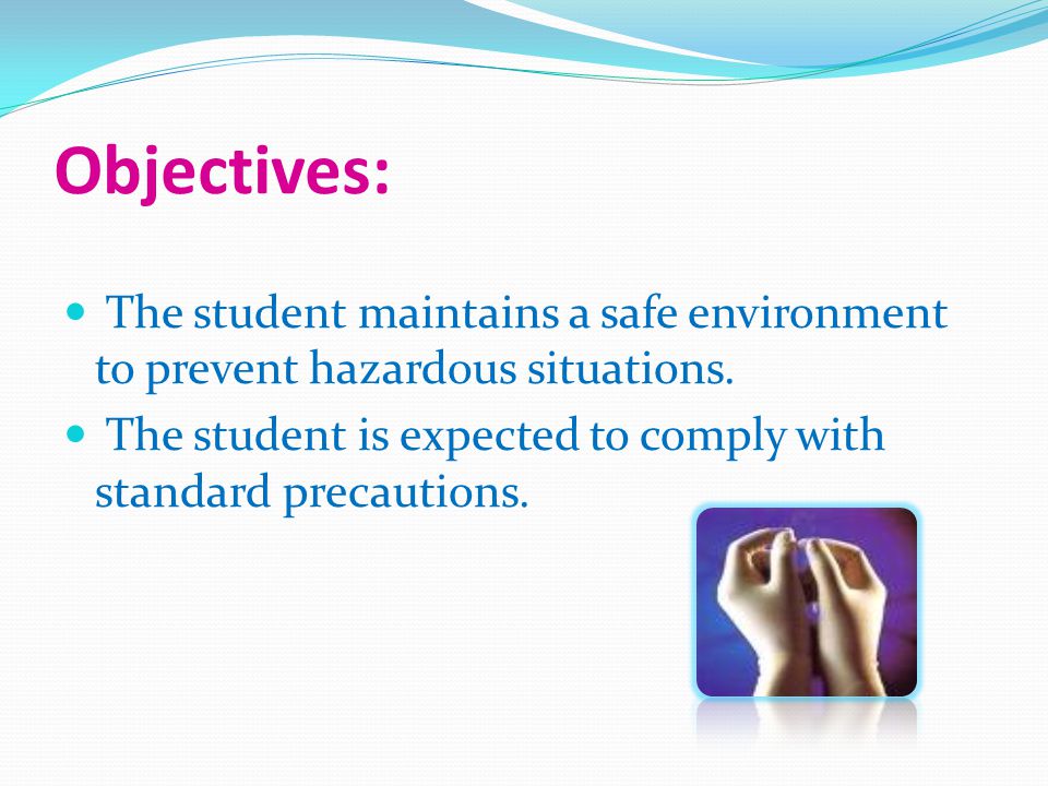 Objectives: The student maintains a safe environment to prevent hazardous situations.