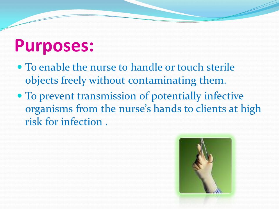 Purposes: To enable the nurse to handle or touch sterile objects freely without contaminating them.