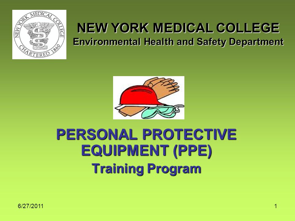 6/27/20111 PERSONAL PROTECTIVE EQUIPMENT (PPE) Training Program NEW YORK MEDICAL COLLEGE Environmental Health and Safety Department