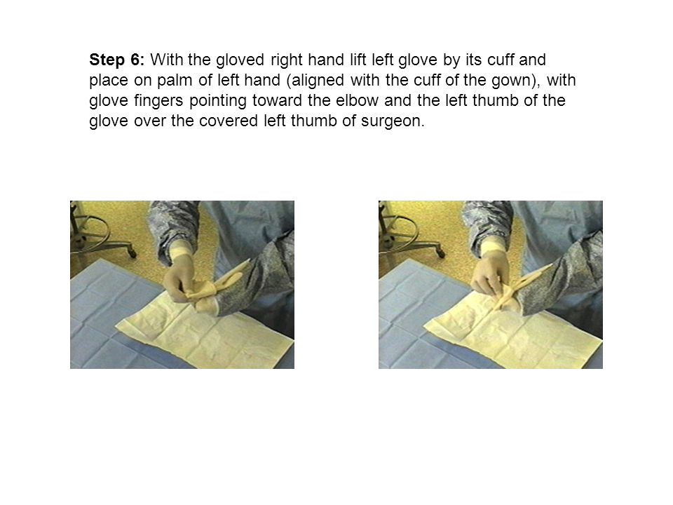 Step 6: With the gloved right hand lift left glove by its cuff and place on palm of left hand (aligned with the cuff of the gown), with glove fingers pointing toward the elbow and the left thumb of the glove over the covered left thumb of surgeon.