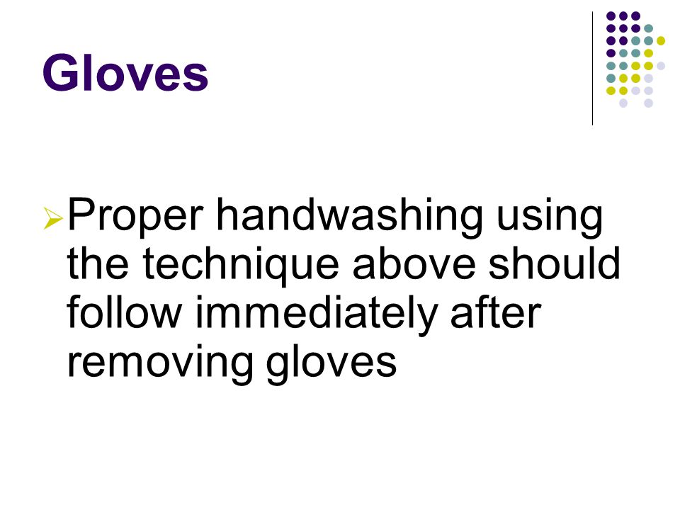 Gloves  Proper handwashing using the technique above should follow immediately after removing gloves