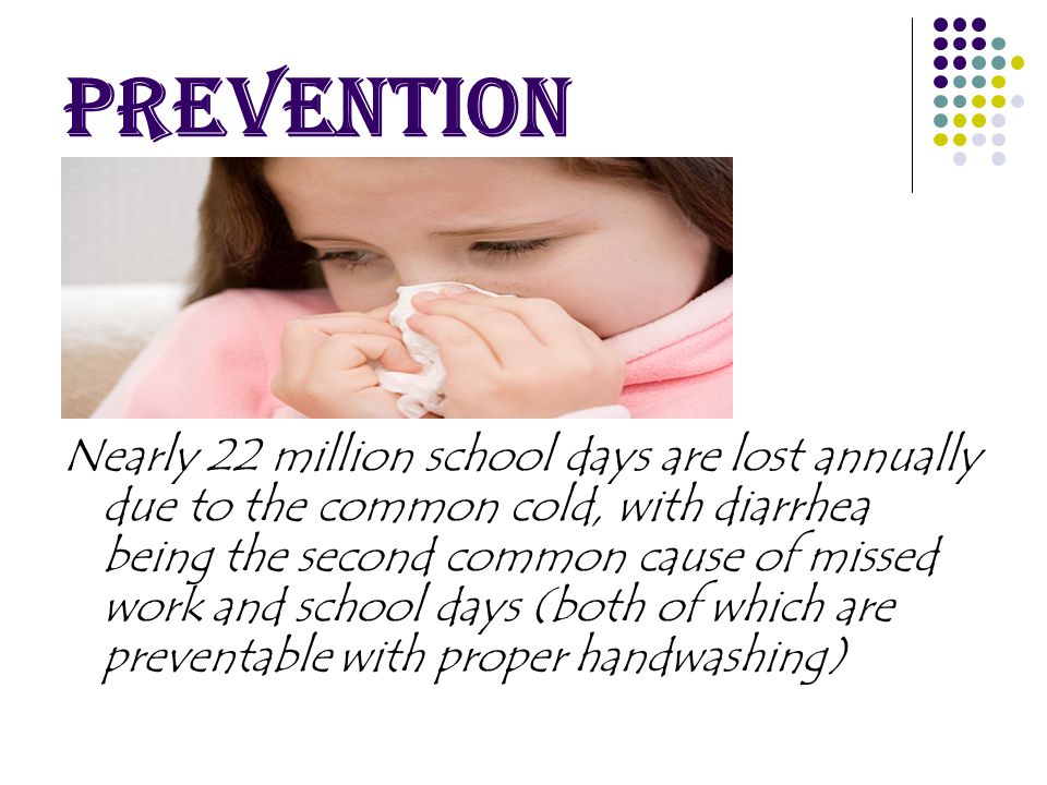 Nearly 22 million school days are lost annually due to the common cold, with diarrhea being the second common cause of missed work and school days (both of which are preventable with proper handwashing)