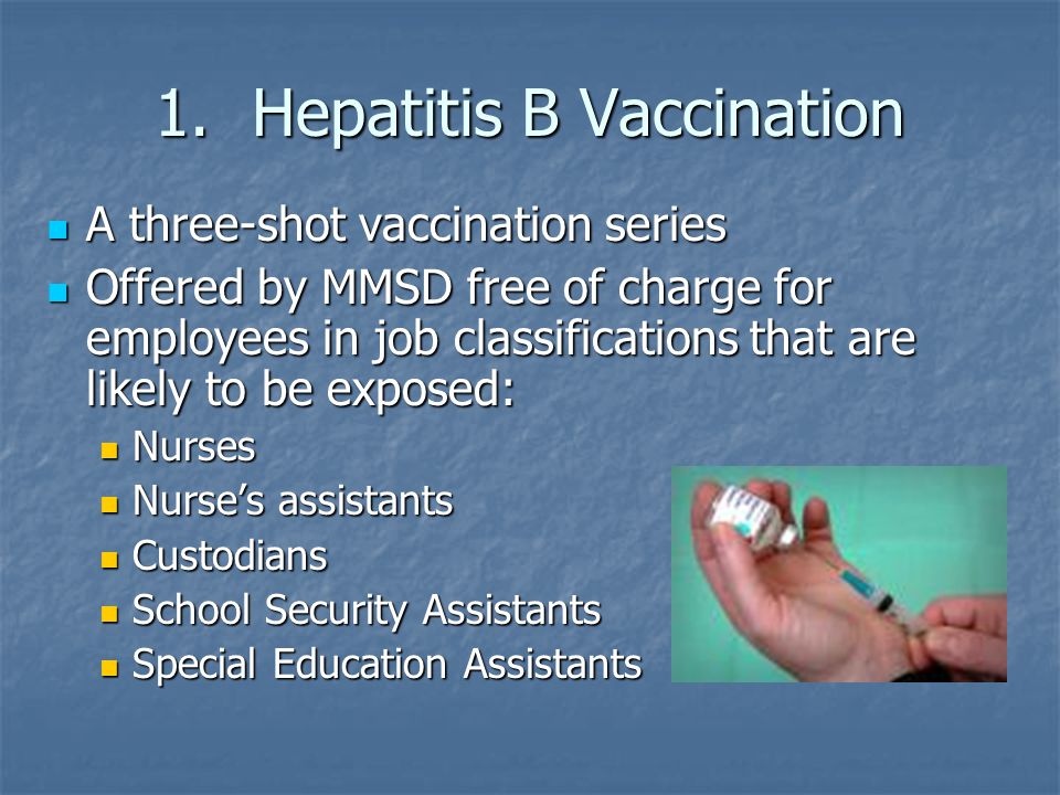1.Hepatitis B Vaccination A three-shot vaccination series A three-shot vaccination series Offered by MMSD free of charge for employees in job classifications that are likely to be exposed: Offered by MMSD free of charge for employees in job classifications that are likely to be exposed: Nurses Nurses Nurse’s assistants Nurse’s assistants Custodians Custodians School Security Assistants School Security Assistants Special Education Assistants Special Education Assistants