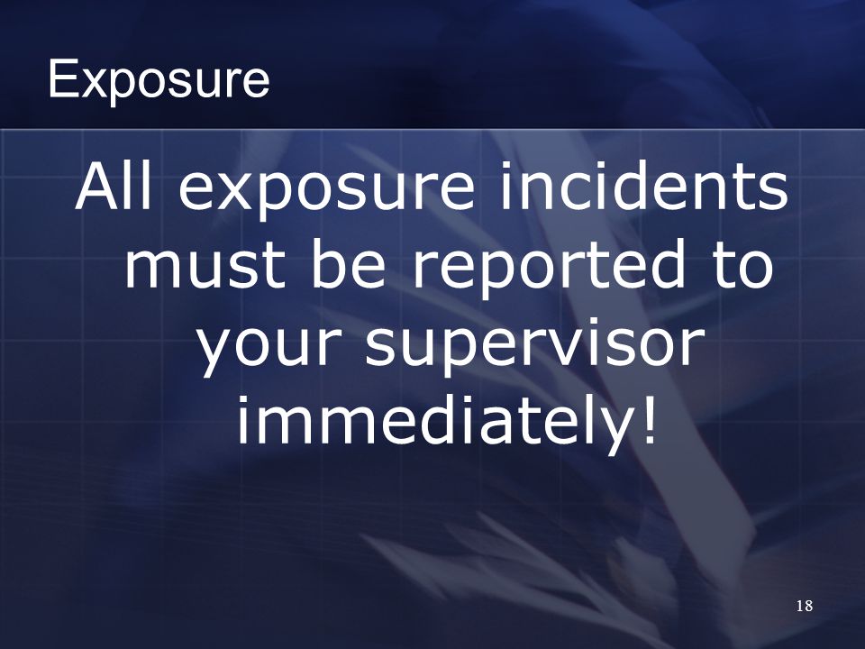 18 Exposure All exposure incidents must be reported to your supervisor immediately!