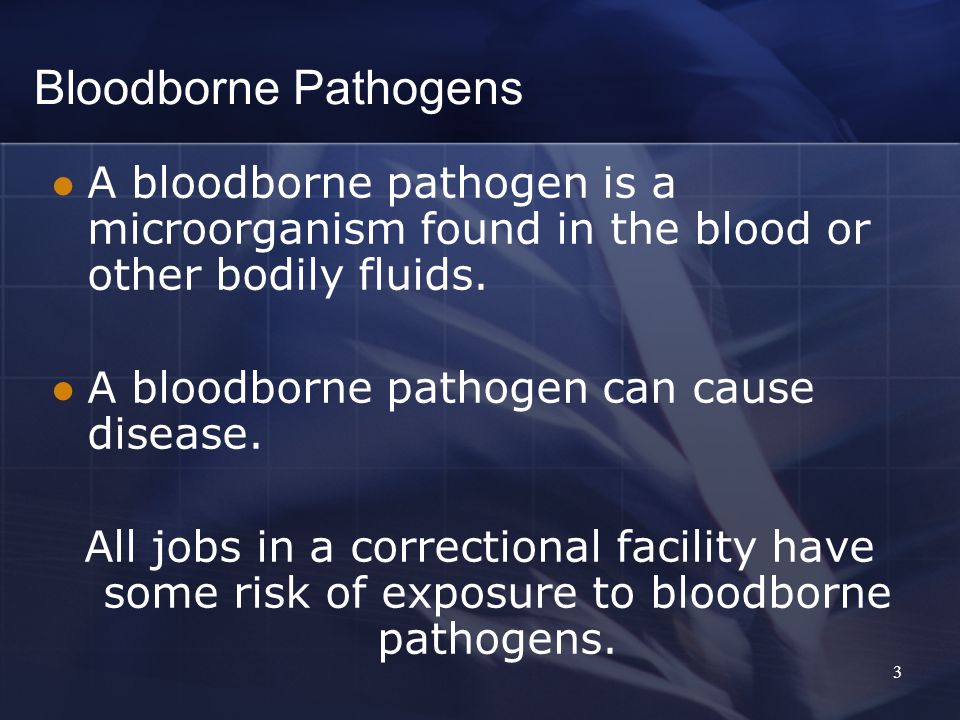3 Bloodborne Pathogens A bloodborne pathogen is a microorganism found in the blood or other bodily fluids.