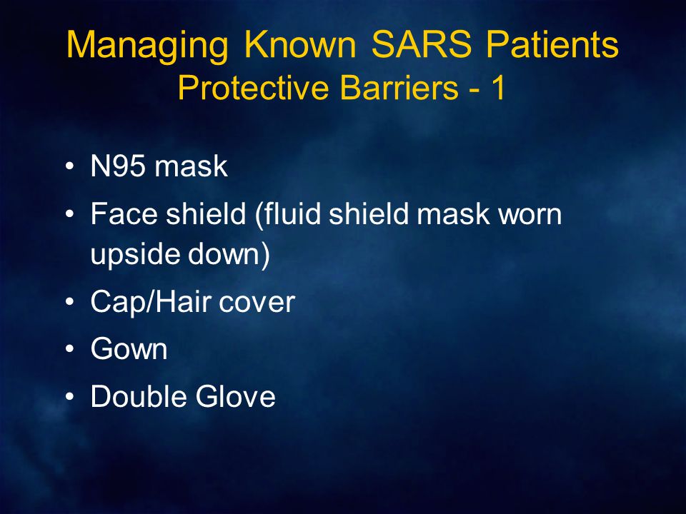 Managing Known SARS Patients Protective Barriers - 1 N95 mask Face shield (fluid shield mask worn upside down) Cap/Hair cover Gown Double Glove
