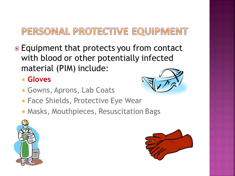  Equipment that protects you from contact with blood or other potentially infected material (PIM) include:  Gloves  Gowns, Aprons, Lab Coats  Face Shields, Protective Eye Wear  Masks, Mouthpieces, Resuscitation Bags