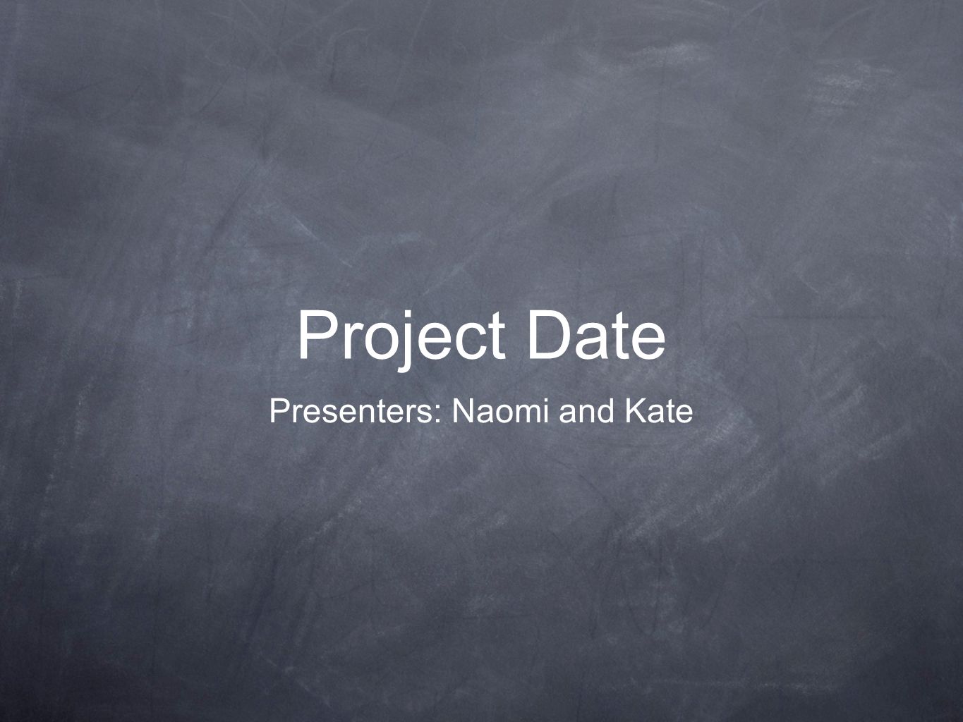 Project Date Presenters: Naomi and Kate