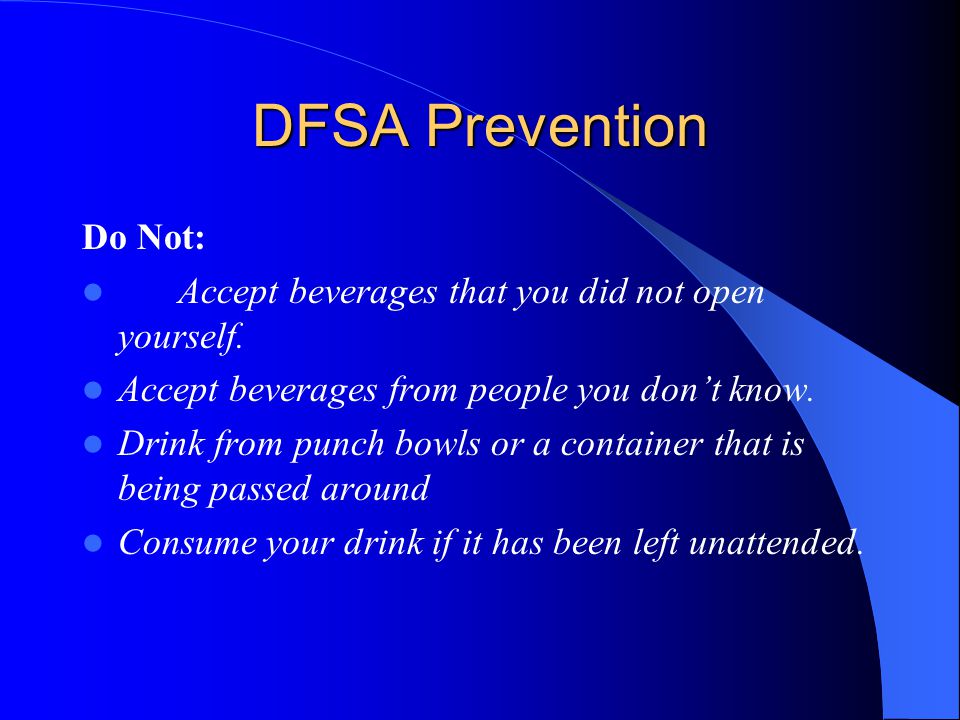 DFSA Prevention Do Not: Accept beverages that you did not open yourself.