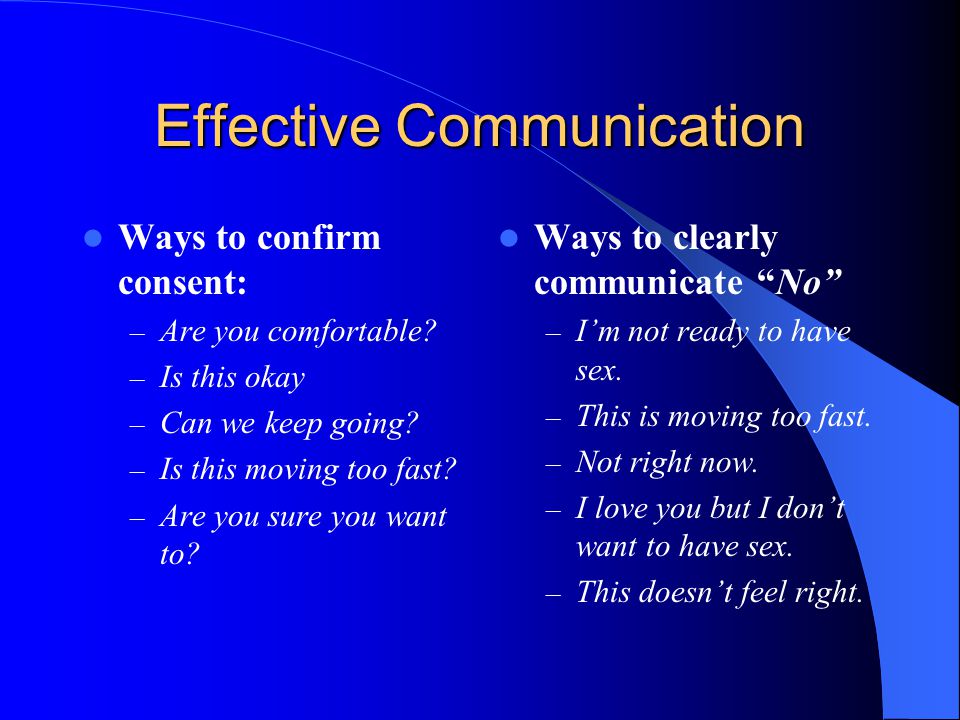 Effective Communication Ways to confirm consent: – Are you comfortable.