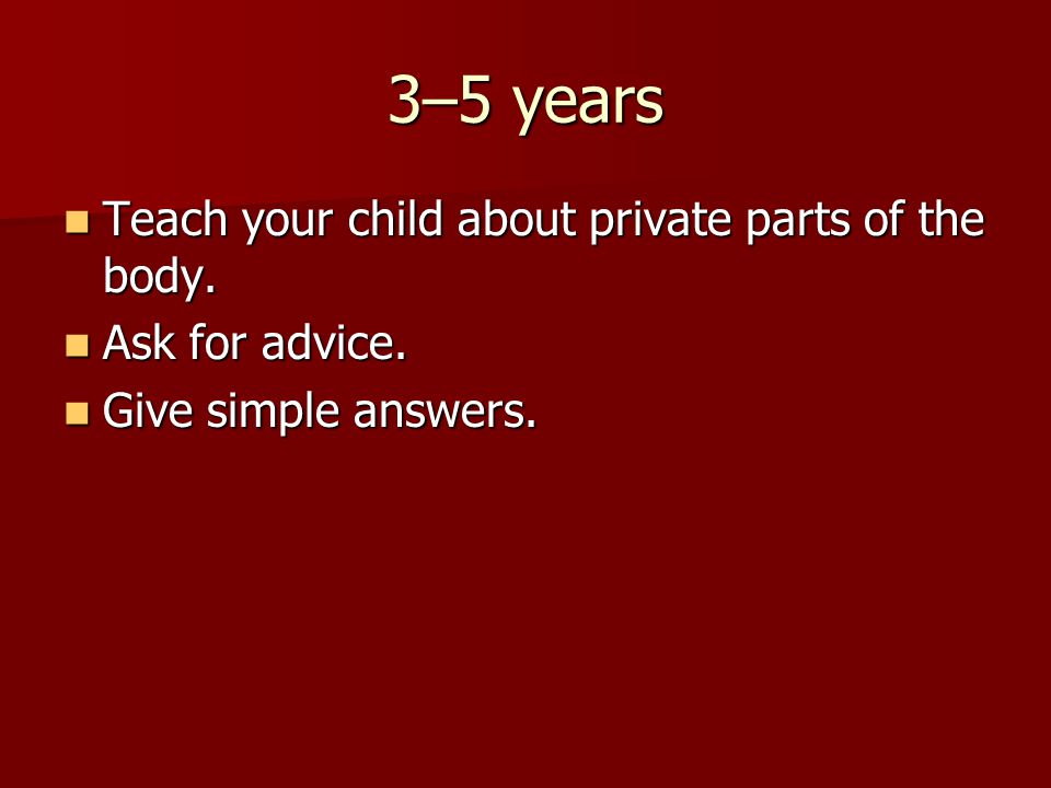 3–5 years Teach your child about private parts of the body.