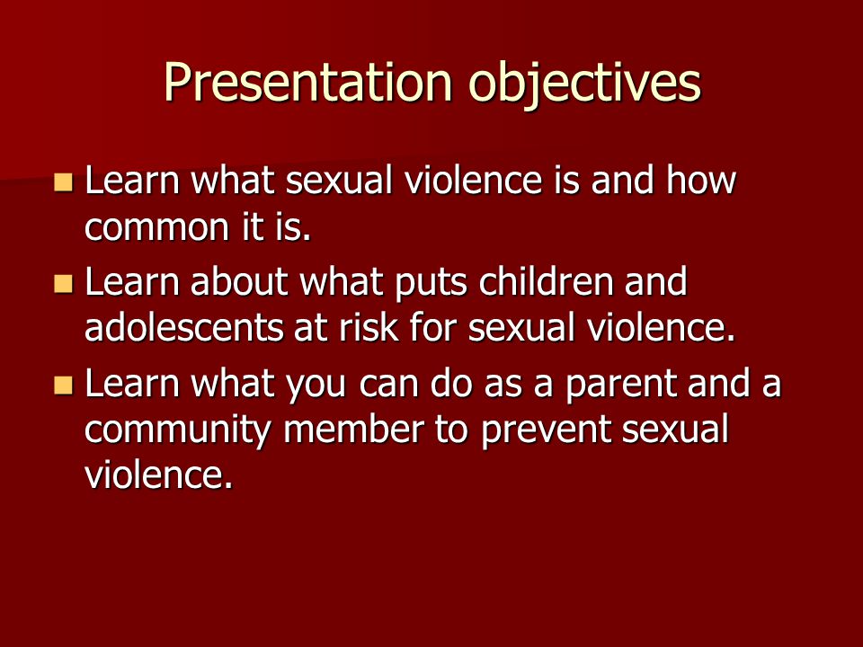 Presentation objectives Learn what sexual violence is and how common it is.