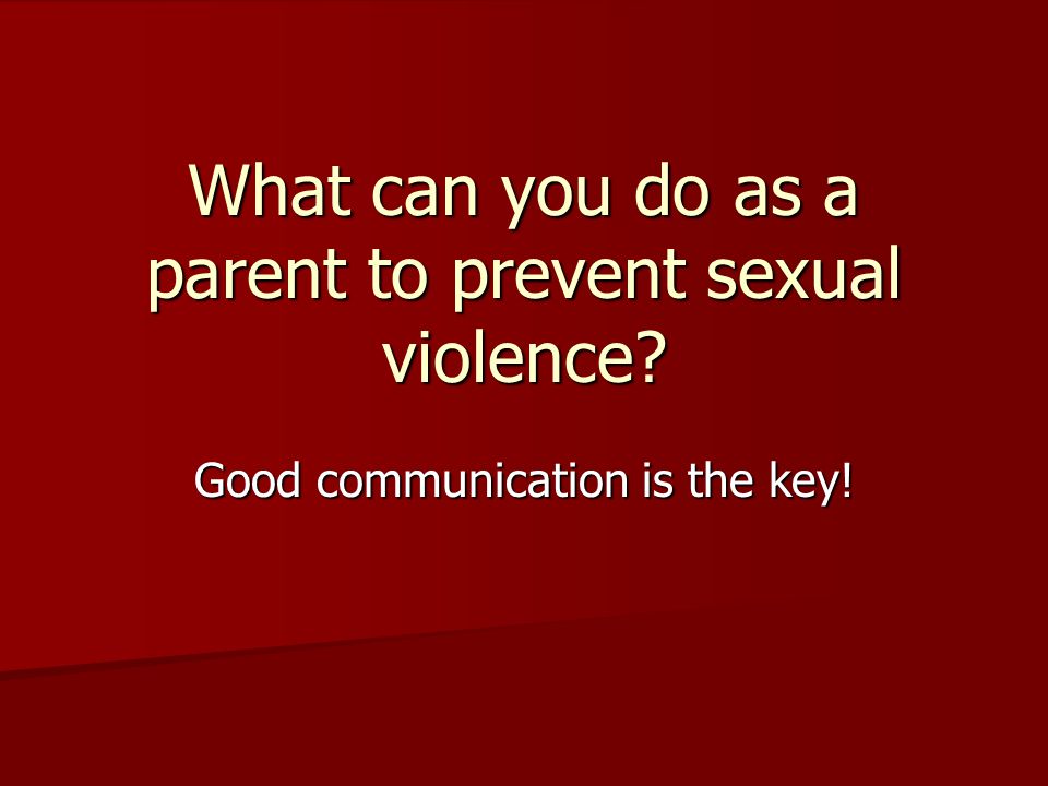 What can you do as a parent to prevent sexual violence Good communication is the key!