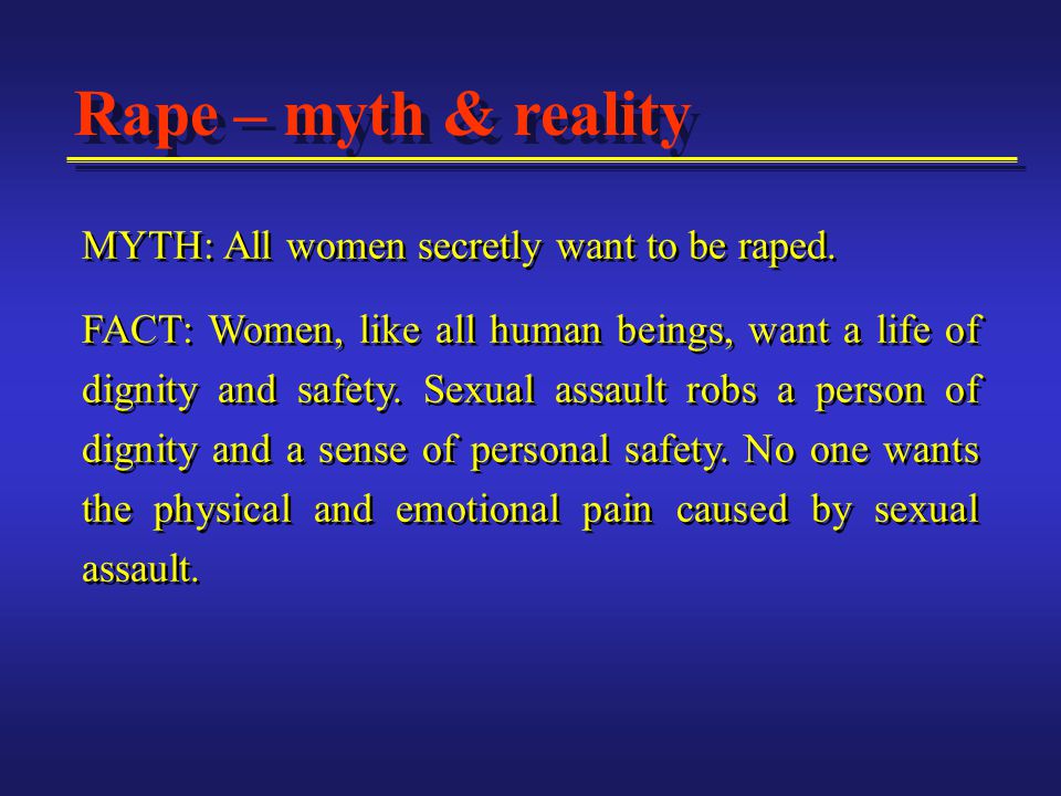 Rape – myth & reality MYTH: All women secretly want to be raped.