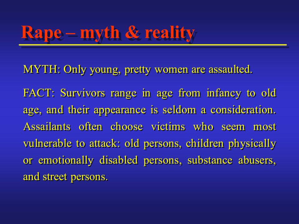 Rape – myth & reality MYTH: Only young, pretty women are assaulted.
