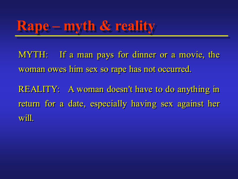 MYTH: If a man pays for dinner or a movie, the woman owes him sex so rape has not occurred.