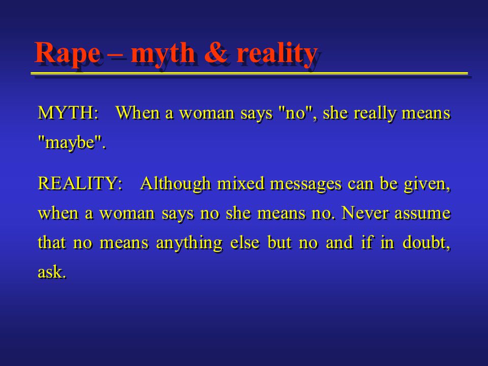 MYTH: When a woman says no , she really means maybe .