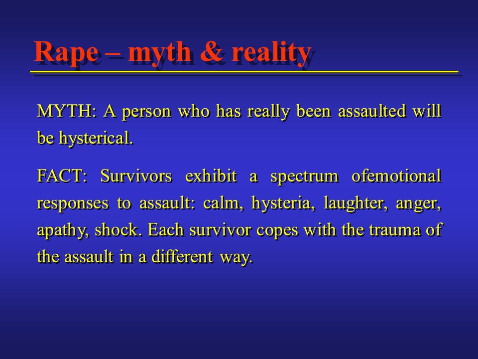 Rape – myth & reality MYTH: A person who has really been assaulted will be hysterical.