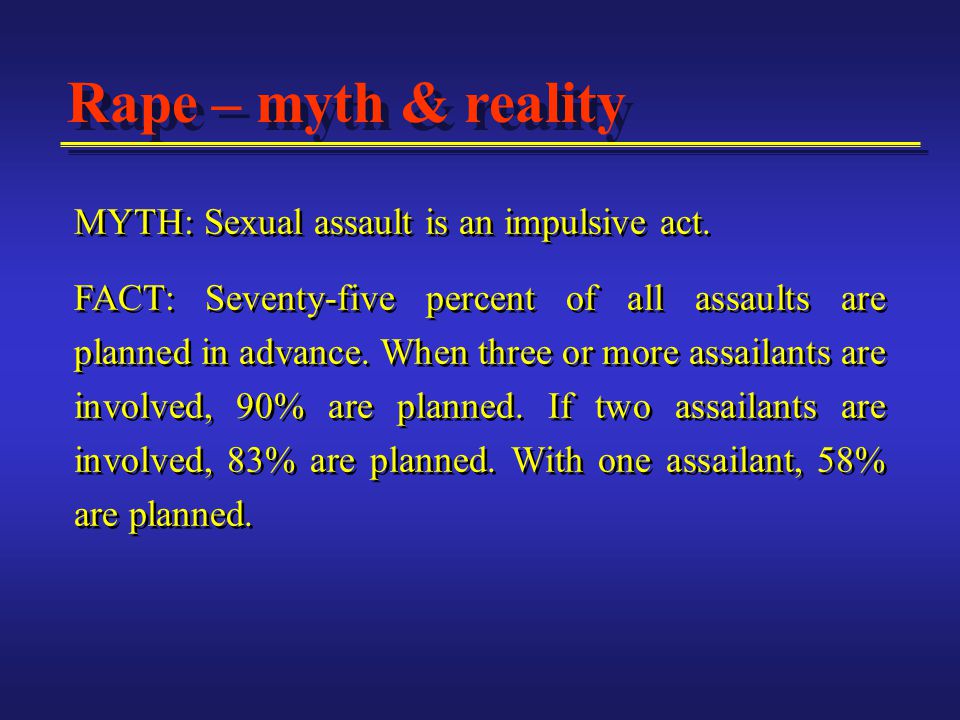 Rape – myth & reality MYTH: Sexual assault is an impulsive act.