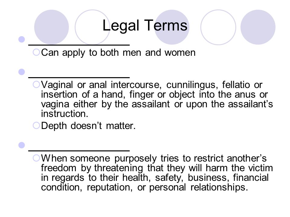 Legal Terms ________________  Can apply to both men and women ________________  Vaginal or anal intercourse, cunnilingus, fellatio or insertion of a hand, finger or object into the anus or vagina either by the assailant or upon the assailant’s instruction.