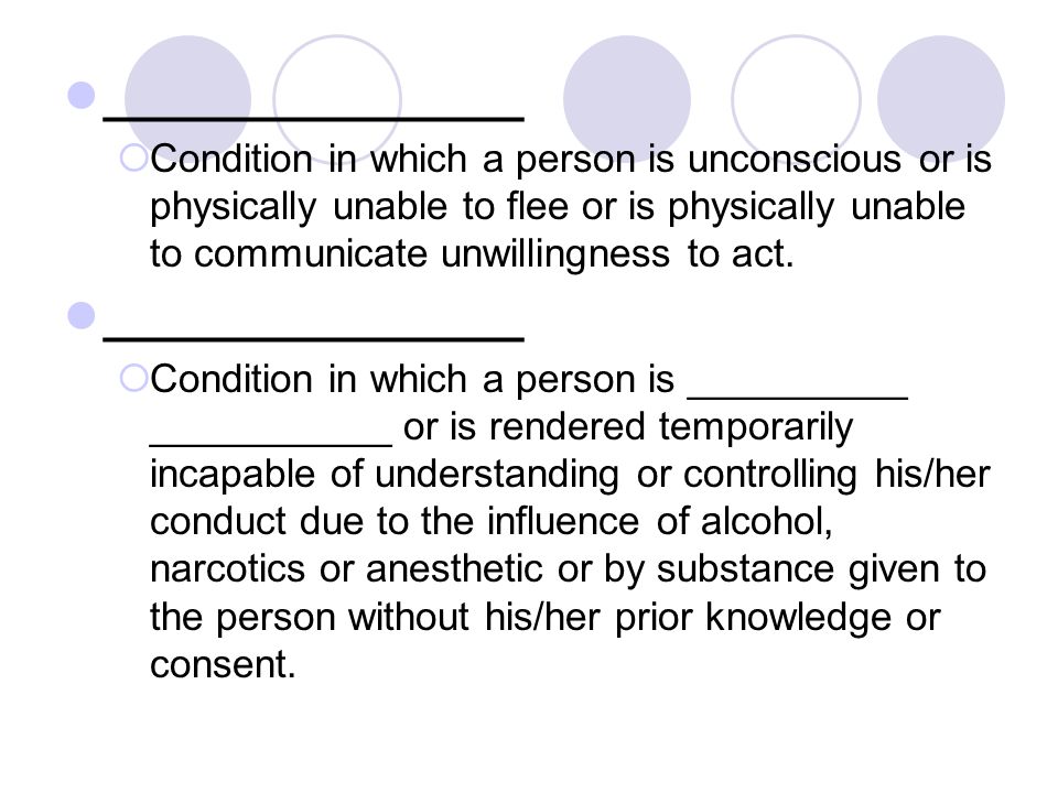________________  Condition in which a person is unconscious or is physically unable to flee or is physically unable to communicate unwillingness to act.