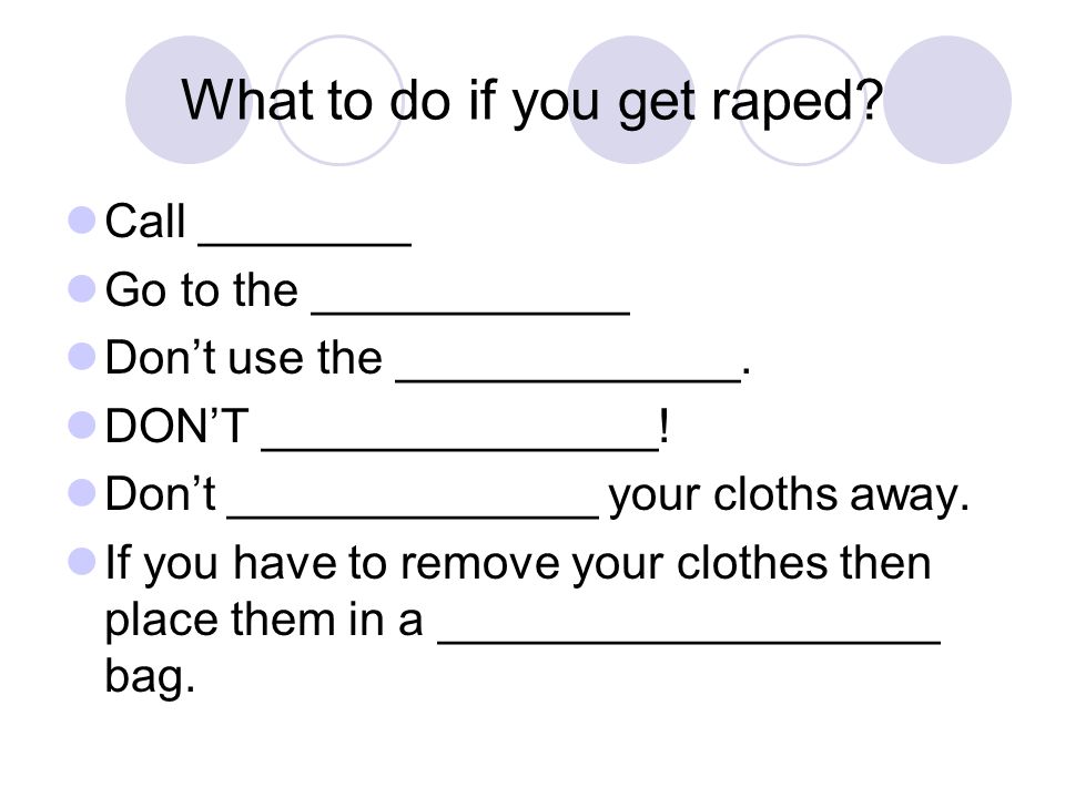 What to do if you get raped. Call ________ Go to the ____________ Don’t use the _____________.