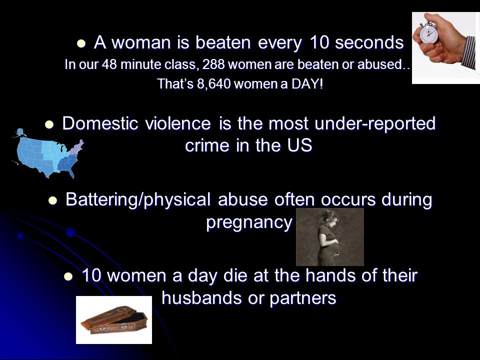 A woman is beaten every 10 seconds A woman is beaten every 10 seconds In our 48 minute class, 288 women are beaten or abused… That’s 8,640 women a DAY.