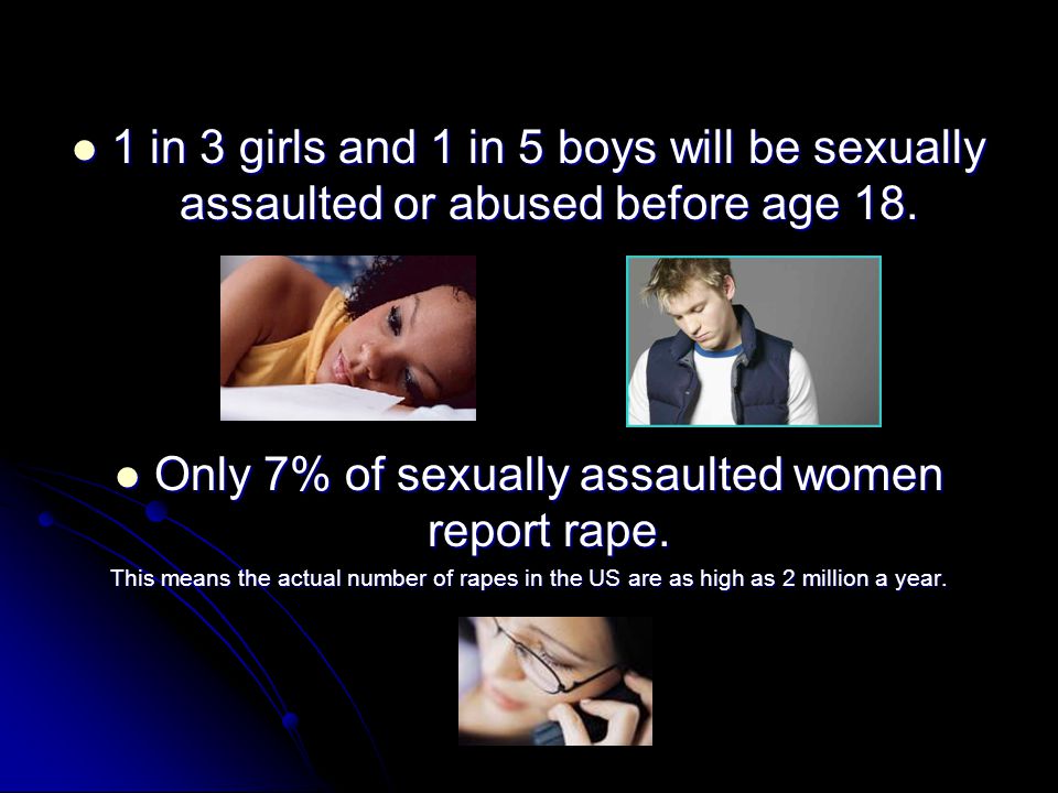 1 in 3 girls and 1 in 5 boys will be sexually assaulted or abused before age 18.